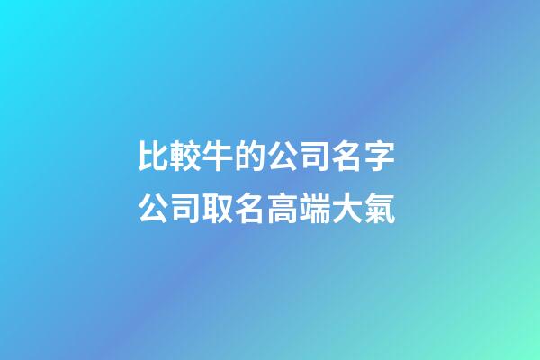 比較牛的公司名字 公司取名高端大氣